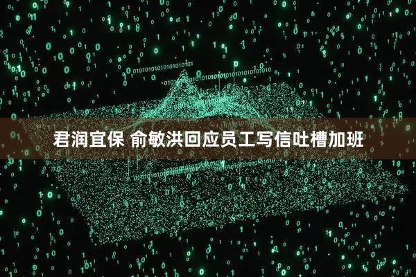 君润宜保 俞敏洪回应员工写信吐槽加班