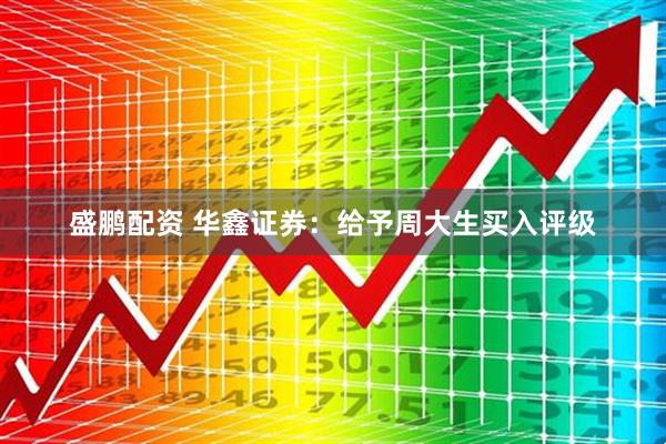 盛鹏配资 华鑫证券：给予周大生买入评级