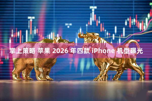 掌上策略 苹果 2026 年四款 iPhone 机型曝光